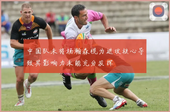 中国队未将杨瀚森视为进攻核心导致其影响力未能充分发挥