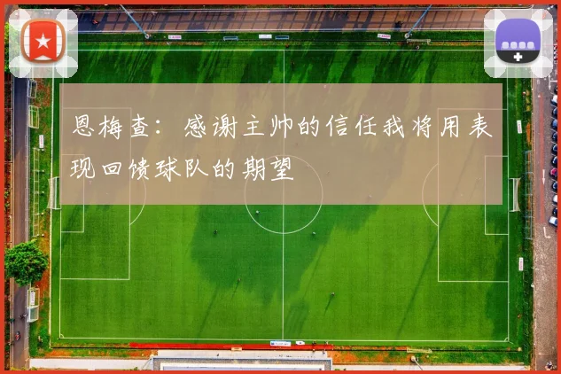 恩梅查：感谢主帅的信任我将用表现回馈球队的期望