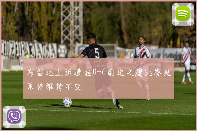 布雷达上诉遭拒0-6前进之鹰比赛结果将维持不变