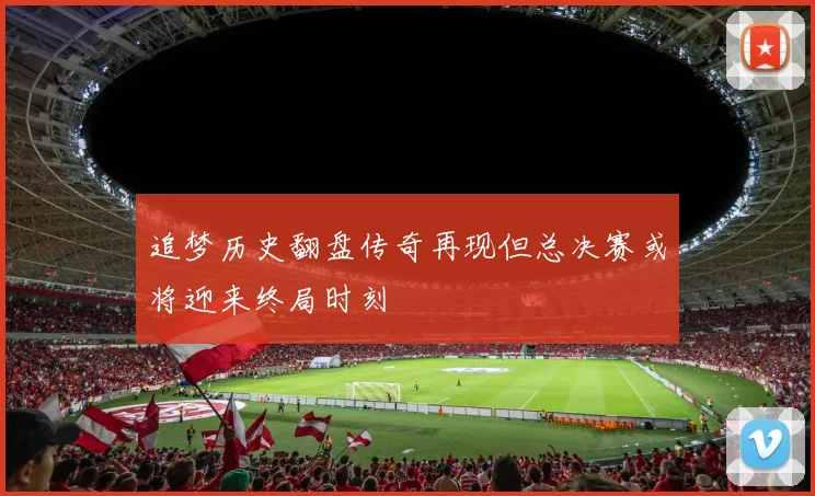 追梦历史翻盘传奇再现但总决赛或将迎来终局时刻